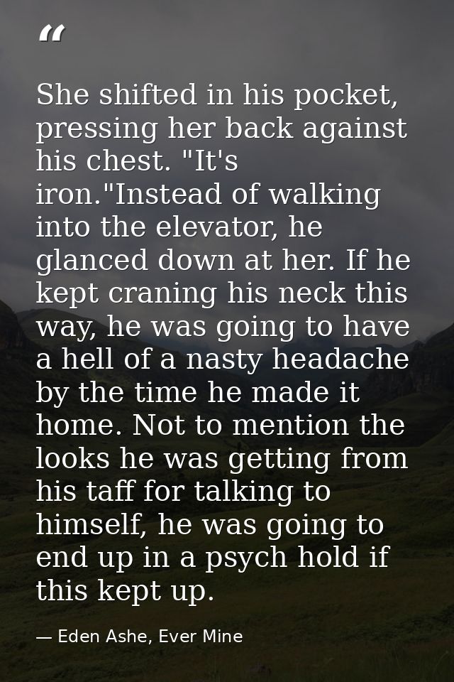 She shifted in his pocket, pressing her back against his chest. "It's iron."Instead of walking into the elevator, he gla — Eden Ashe, Ever Mine