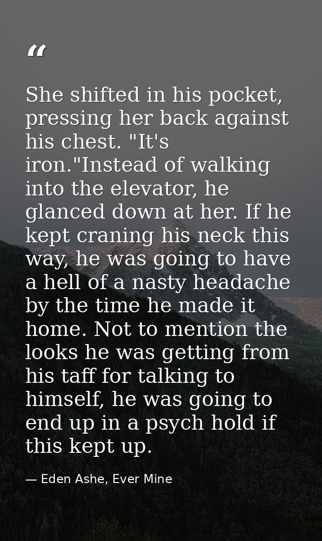 She shifted in his pocket, pressing her back against his chest. "It's iron."Instead of walking into the elevator, he gla — Eden Ashe, Ever Mine