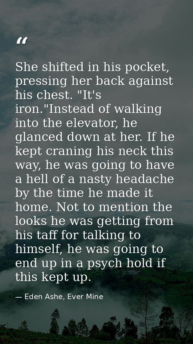 She shifted in his pocket, pressing her back against his chest. "It's iron."Instead of walking into the elevator, he gla — Eden Ashe, Ever Mine