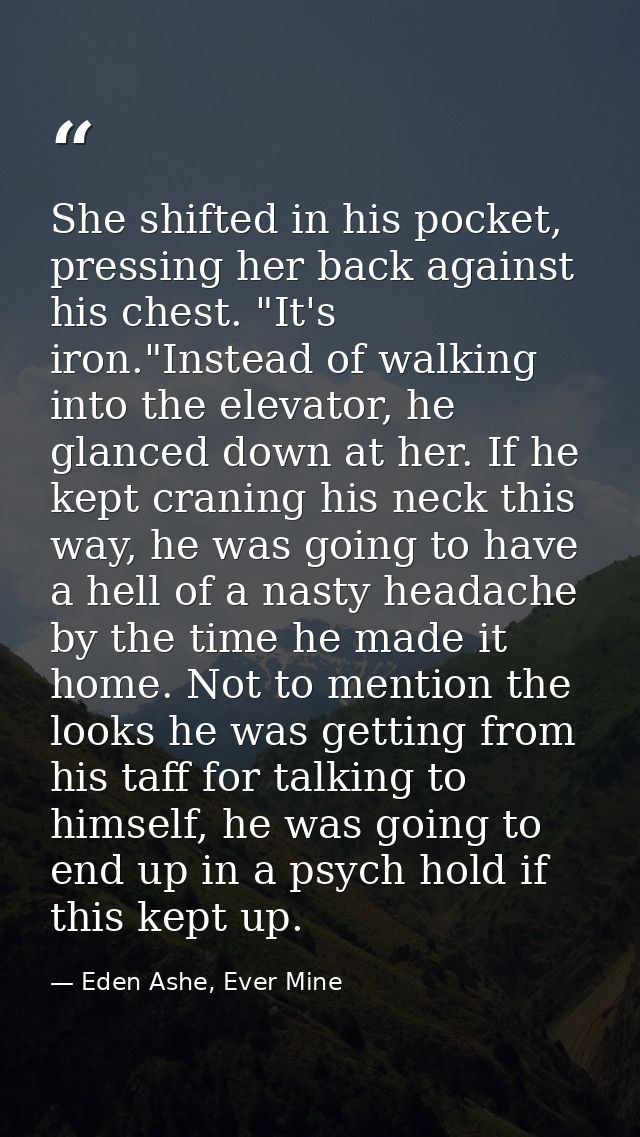 She shifted in his pocket, pressing her back against his chest. "It's iron."Instead of walking into the elevator, he gla — Eden Ashe, Ever Mine