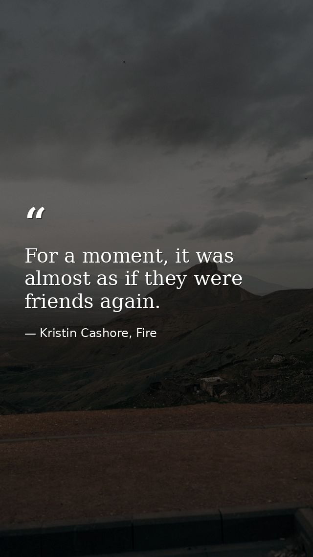 For a moment, it was almost as if they were friends again. — Kristin Cashore, Fire
