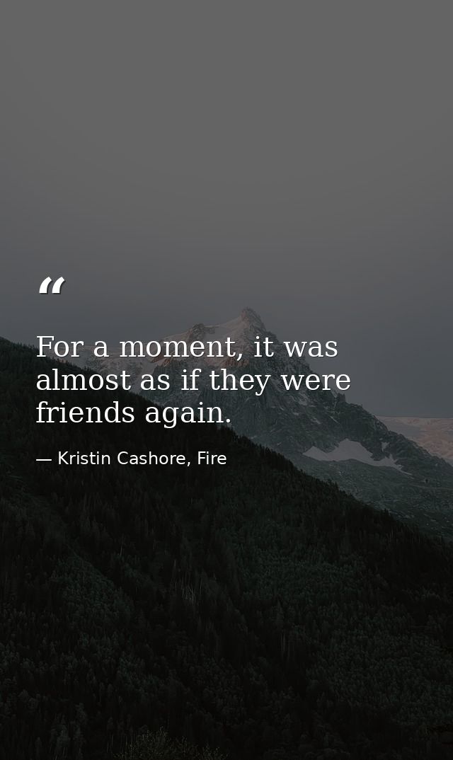 For a moment, it was almost as if they were friends again. — Kristin Cashore, Fire