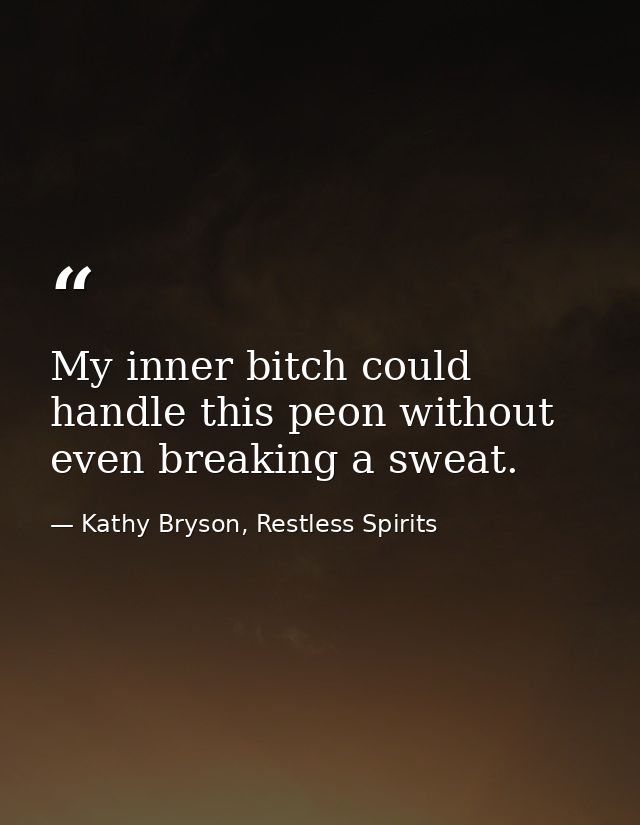 My inner bitch could handle this peon without even breaking a sweat. — Kathy Bryson, Restless Spirits