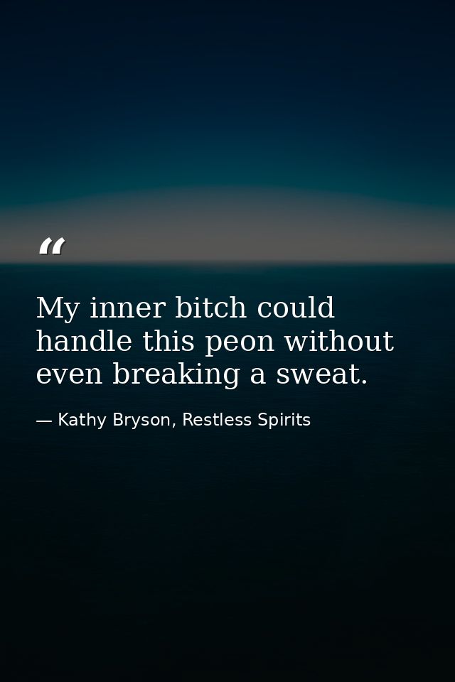 My inner bitch could handle this peon without even breaking a sweat. — Kathy Bryson, Restless Spirits
