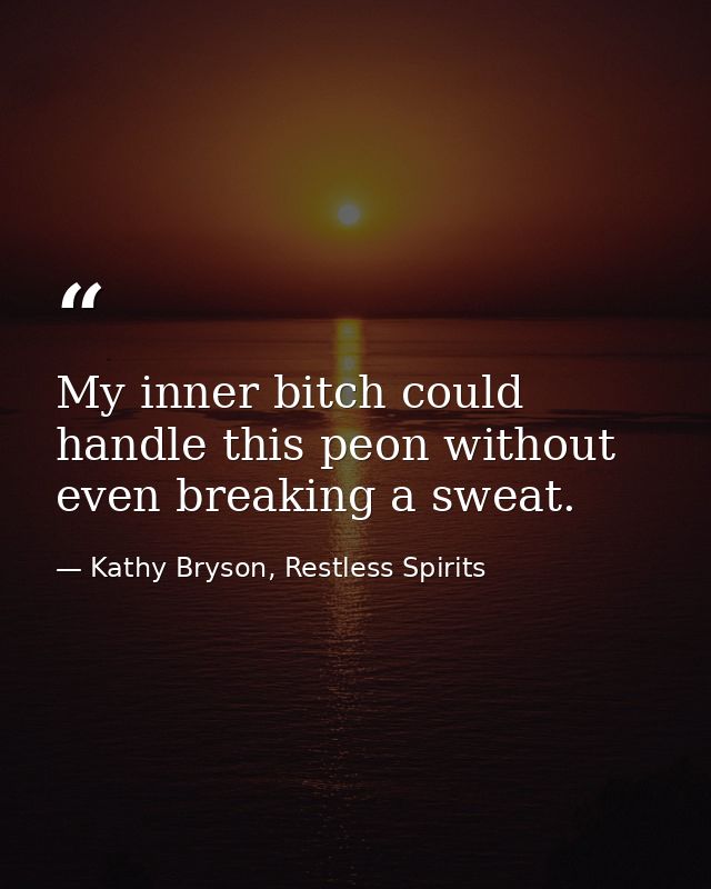 My inner bitch could handle this peon without even breaking a sweat. — Kathy Bryson, Restless Spirits