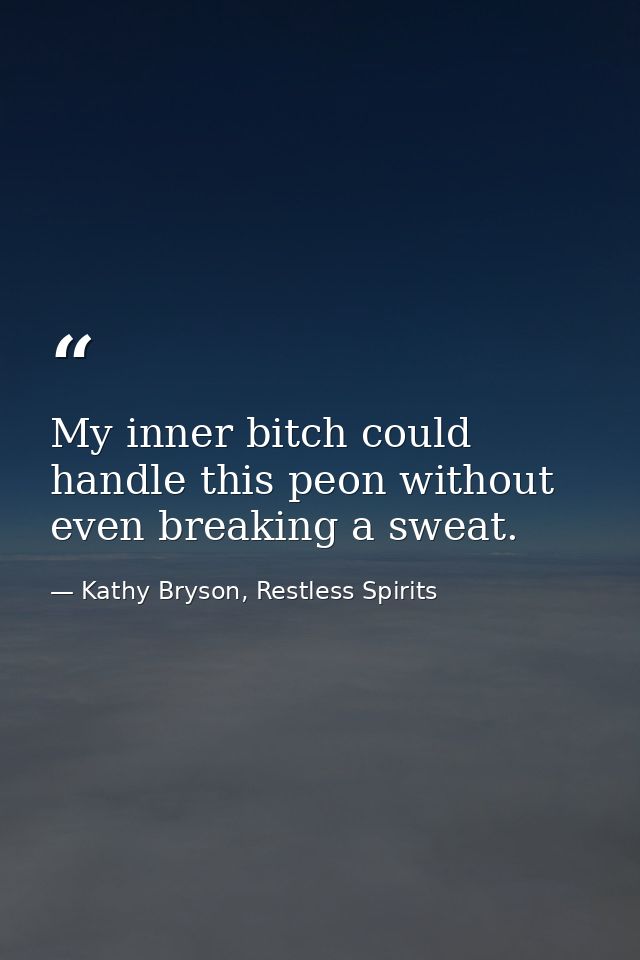 My inner bitch could handle this peon without even breaking a sweat. — Kathy Bryson, Restless Spirits