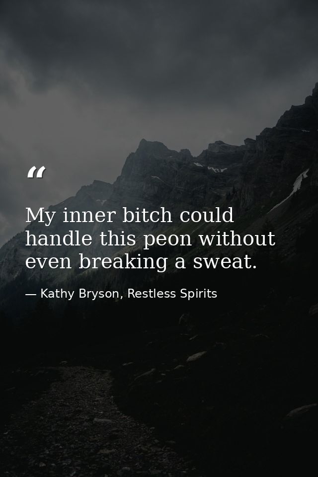 My inner bitch could handle this peon without even breaking a sweat. — Kathy Bryson, Restless Spirits