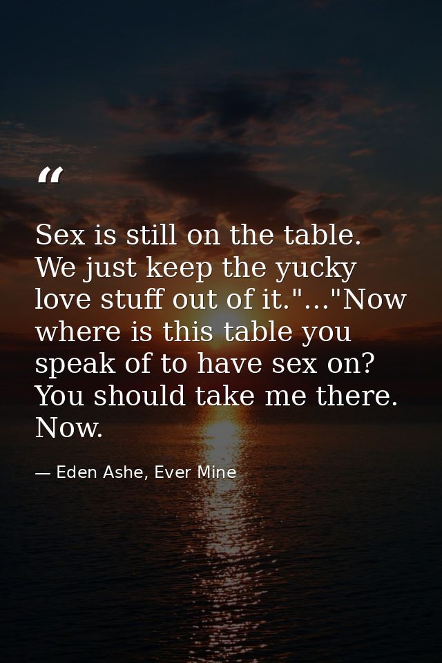 Sex is still on the table. We just keep the yucky love stuff out of it."..."Now where is this table you speak of to have — Eden Ashe, Ever Mine