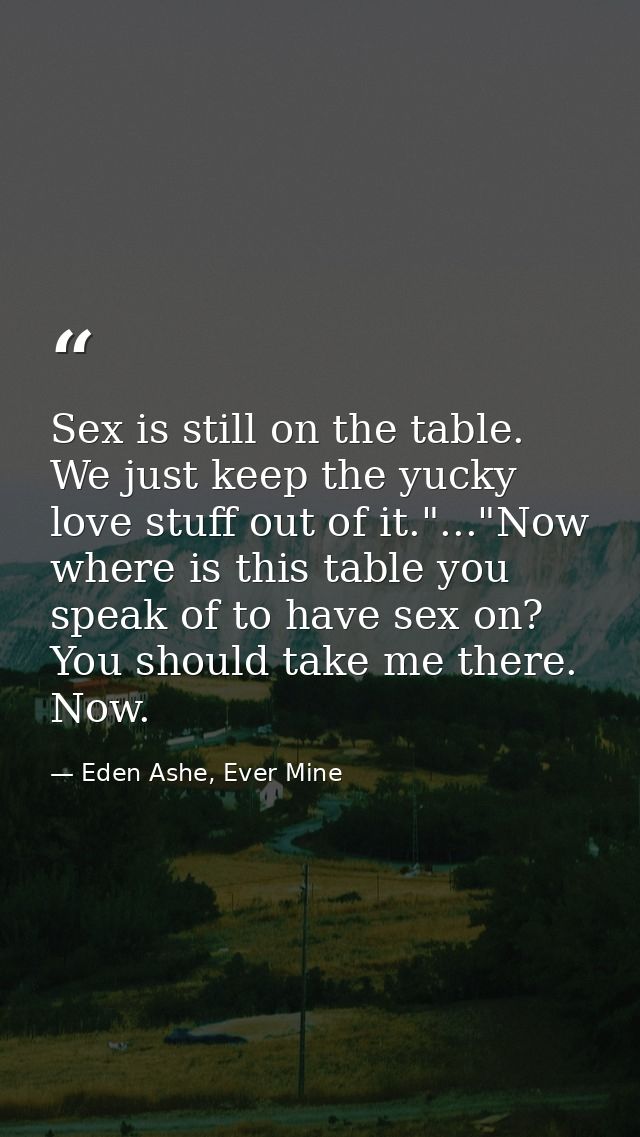 Sex is still on the table. We just keep the yucky love stuff out of it."..."Now where is this table you speak of to have — Eden Ashe, Ever Mine