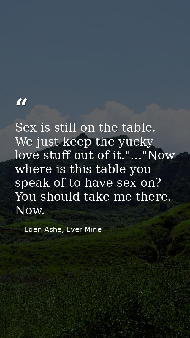 Sex is still on the table. We just keep the yucky love stuff out of it."..."Now where is this table you speak of to have — Eden Ashe, Ever Mine