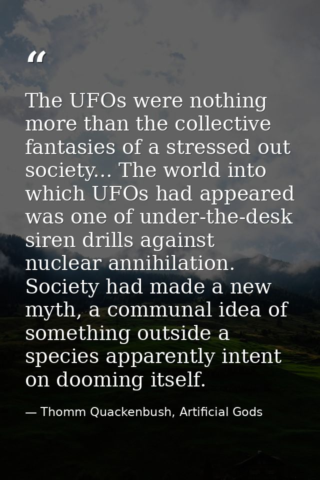 The UFOs were nothing more than the collective fantasies of a stressed out society... The world into which UFOs had appe — Thomm Quackenbush, Artificial Gods
