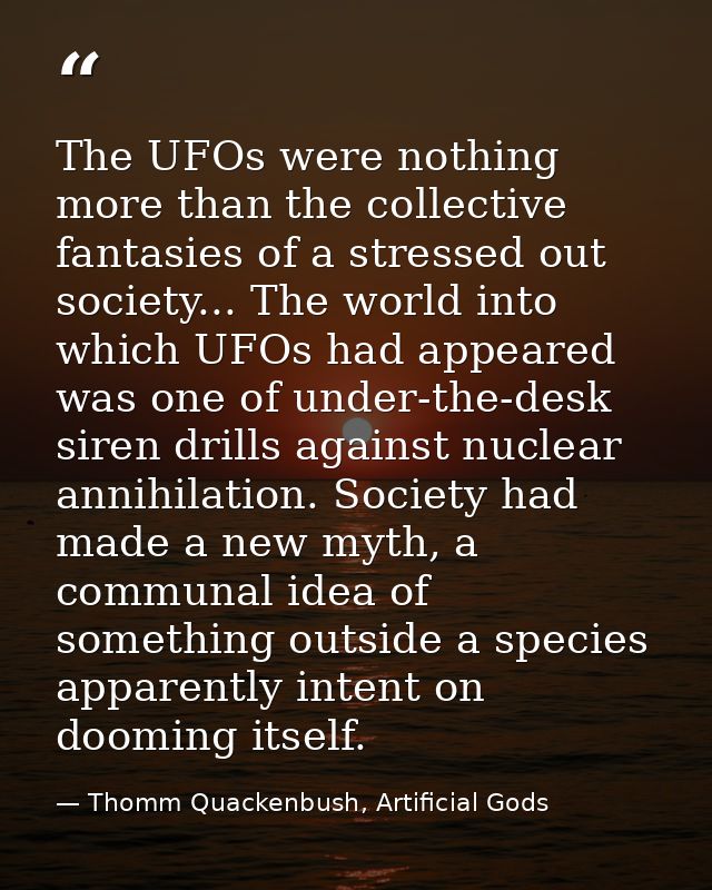 The UFOs were nothing more than the collective fantasies of a stressed out society... The world into which UFOs had appe — Thomm Quackenbush, Artificial Gods