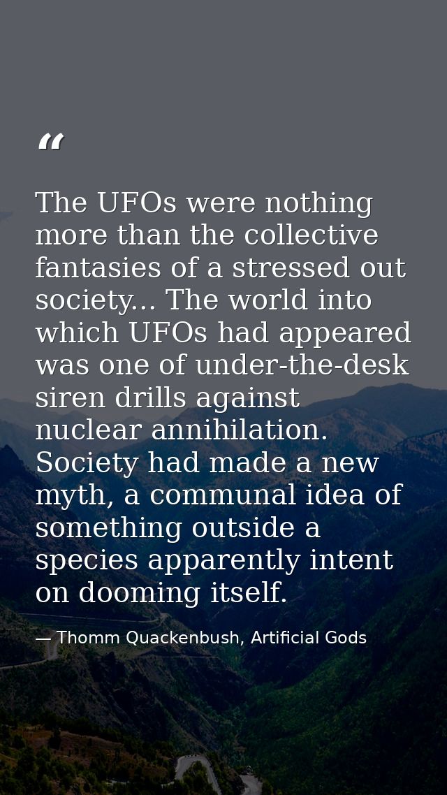 The UFOs were nothing more than the collective fantasies of a stressed out society... The world into which UFOs had appe — Thomm Quackenbush, Artificial Gods