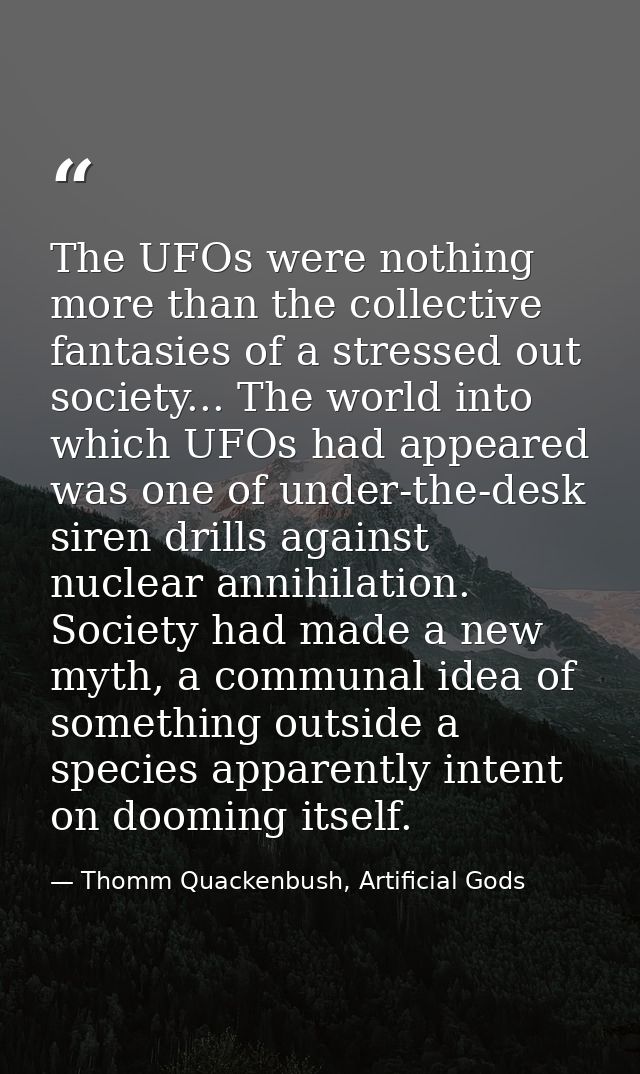 The UFOs were nothing more than the collective fantasies of a stressed out society... The world into which UFOs had appe — Thomm Quackenbush, Artificial Gods