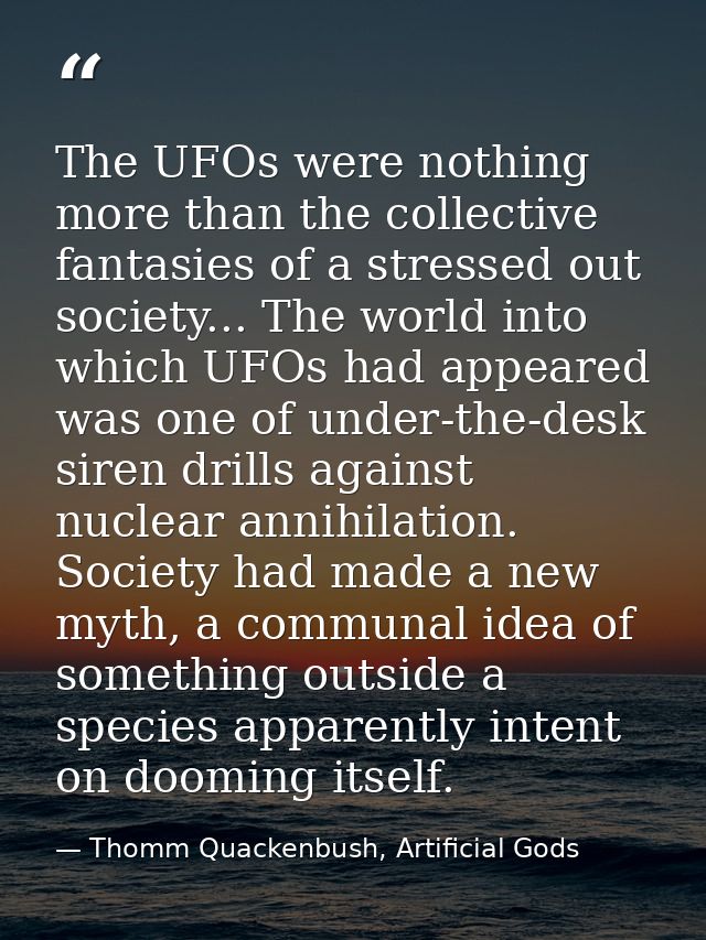 The UFOs were nothing more than the collective fantasies of a stressed out society... The world into which UFOs had appe — Thomm Quackenbush, Artificial Gods