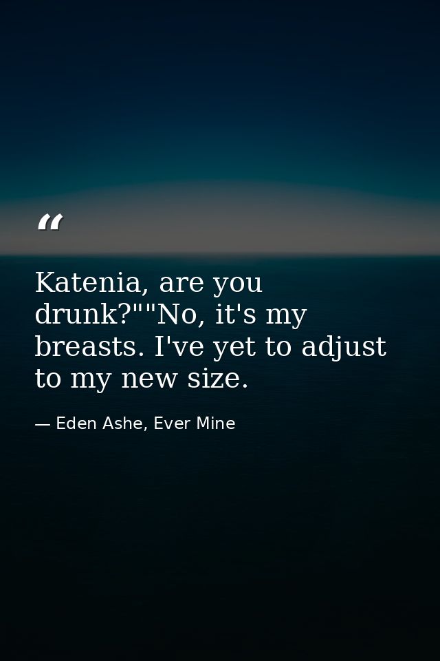 Katenia, are you drunk?""No, it's my breasts. I've yet to adjust to my new size. — Eden Ashe, Ever Mine