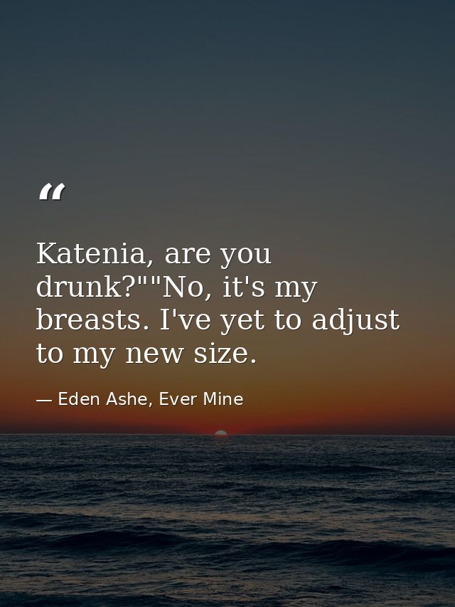 Katenia, are you drunk?""No, it's my breasts. I've yet to adjust to my new size. — Eden Ashe, Ever Mine