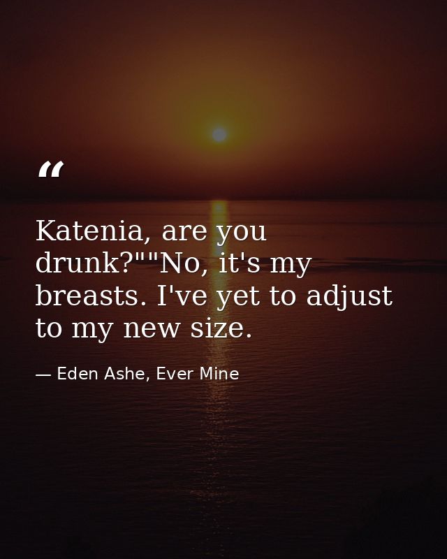 Katenia, are you drunk?""No, it's my breasts. I've yet to adjust to my new size. — Eden Ashe, Ever Mine
