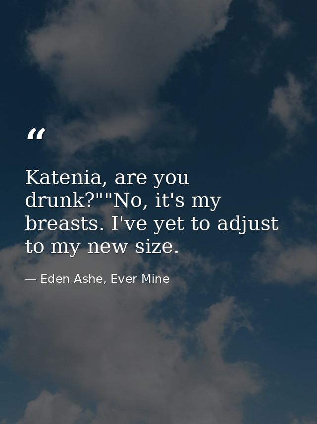 Katenia, are you drunk?""No, it's my breasts. I've yet to adjust to my new size. — Eden Ashe, Ever Mine