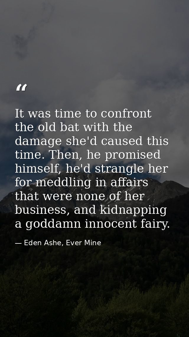 It was time to confront the old bat with the damage she'd caused this time. Then, he promised himself, he'd strangle her — Eden Ashe, Ever Mine
