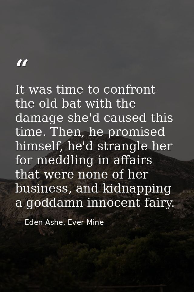 It was time to confront the old bat with the damage she'd caused this time. Then, he promised himself, he'd strangle her — Eden Ashe, Ever Mine