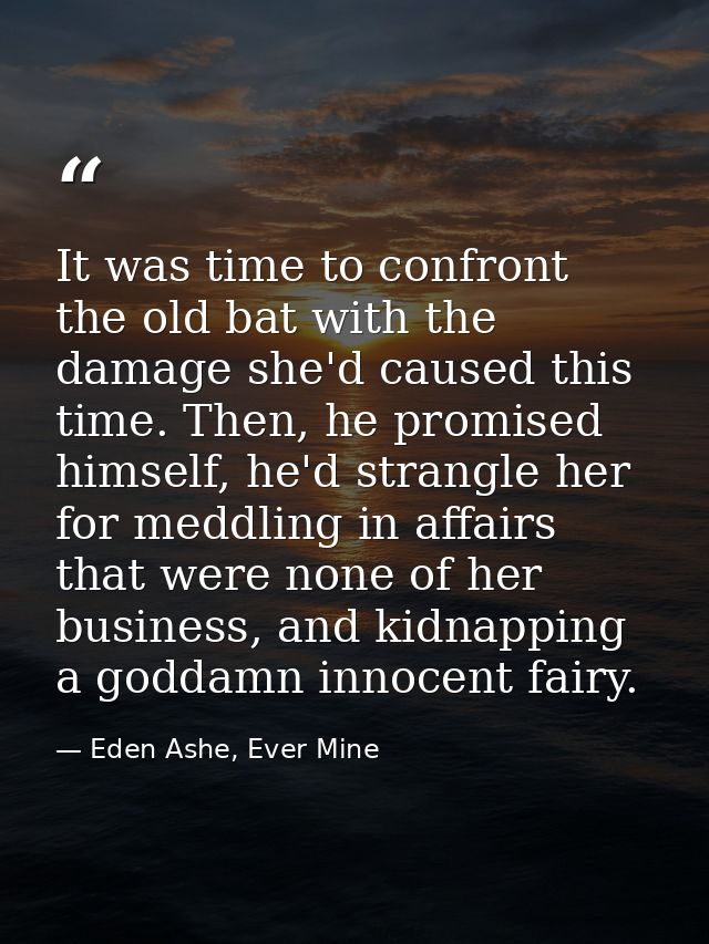 It was time to confront the old bat with the damage she'd caused this time. Then, he promised himself, he'd strangle her — Eden Ashe, Ever Mine