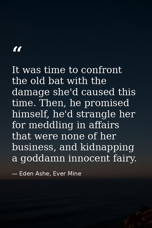 It was time to confront the old bat with the damage she'd caused this time. Then, he promised himself, he'd strangle her — Eden Ashe, Ever Mine