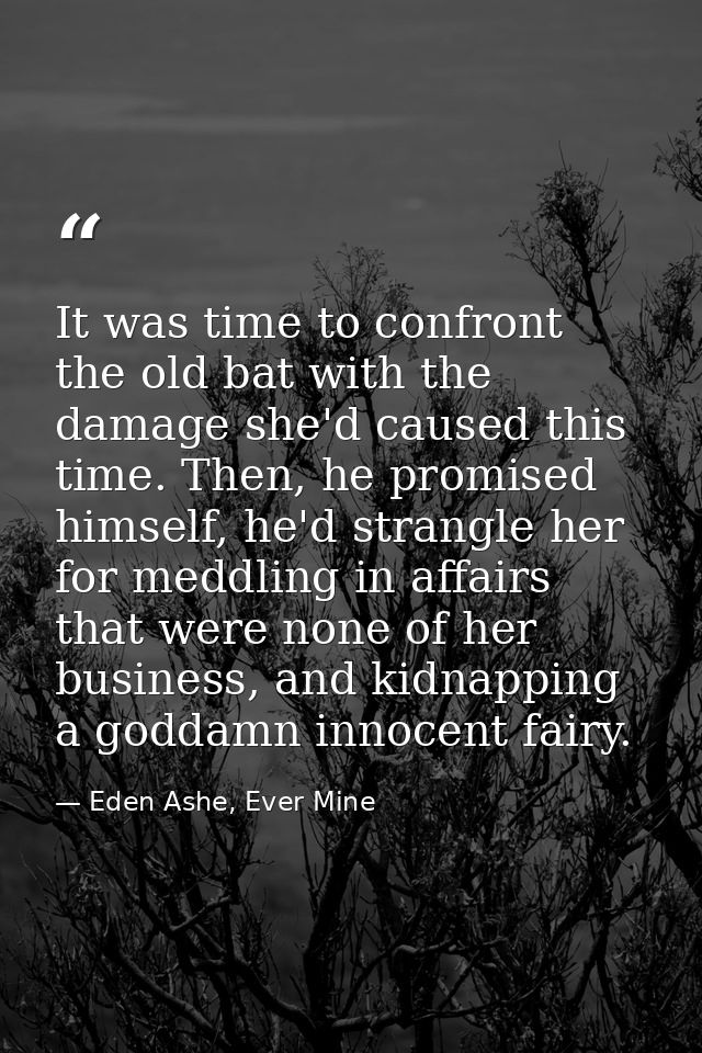 It was time to confront the old bat with the damage she'd caused this time. Then, he promised himself, he'd strangle her — Eden Ashe, Ever Mine