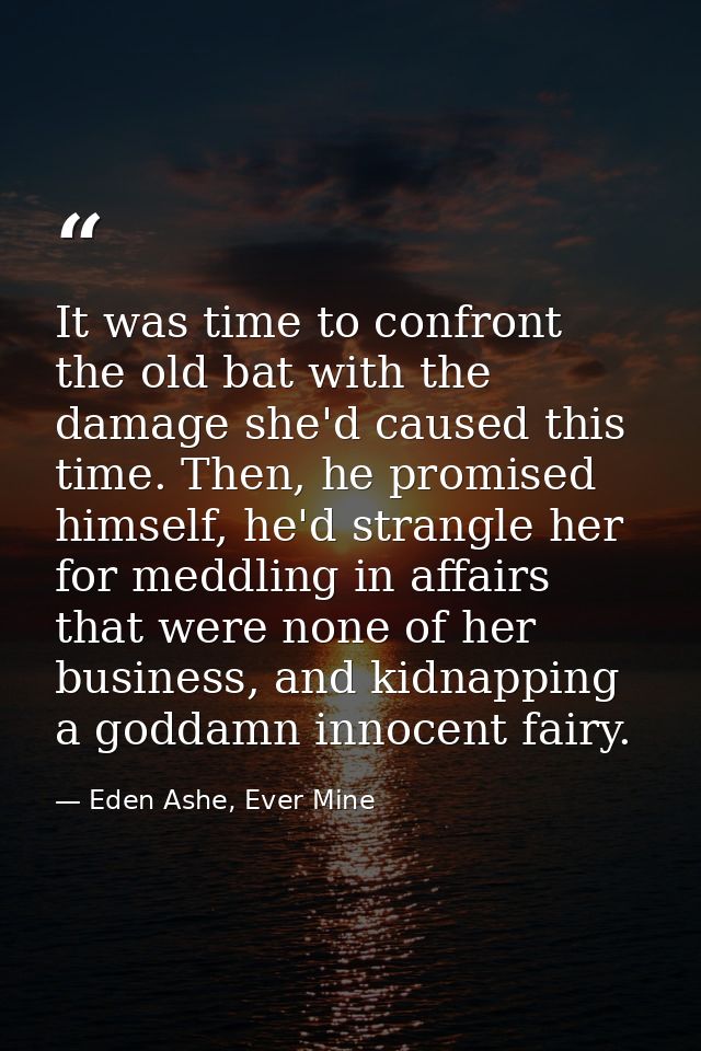 It was time to confront the old bat with the damage she'd caused this time. Then, he promised himself, he'd strangle her — Eden Ashe, Ever Mine