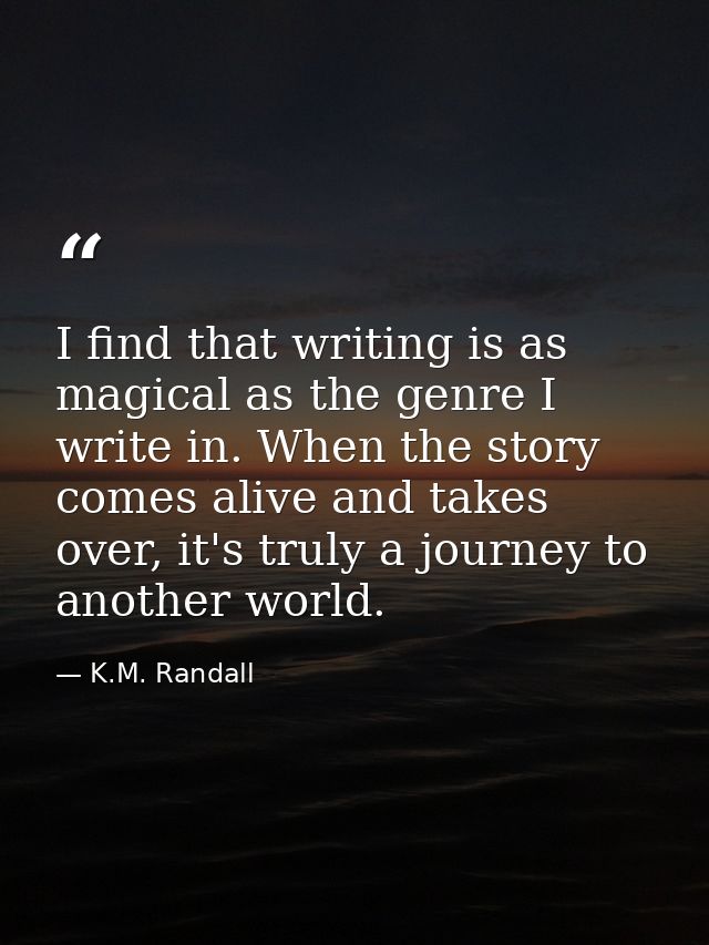 I find that writing is as magical as the genre I write in. When the story comes alive and takes over, it's truly a journ — K.M. Randall