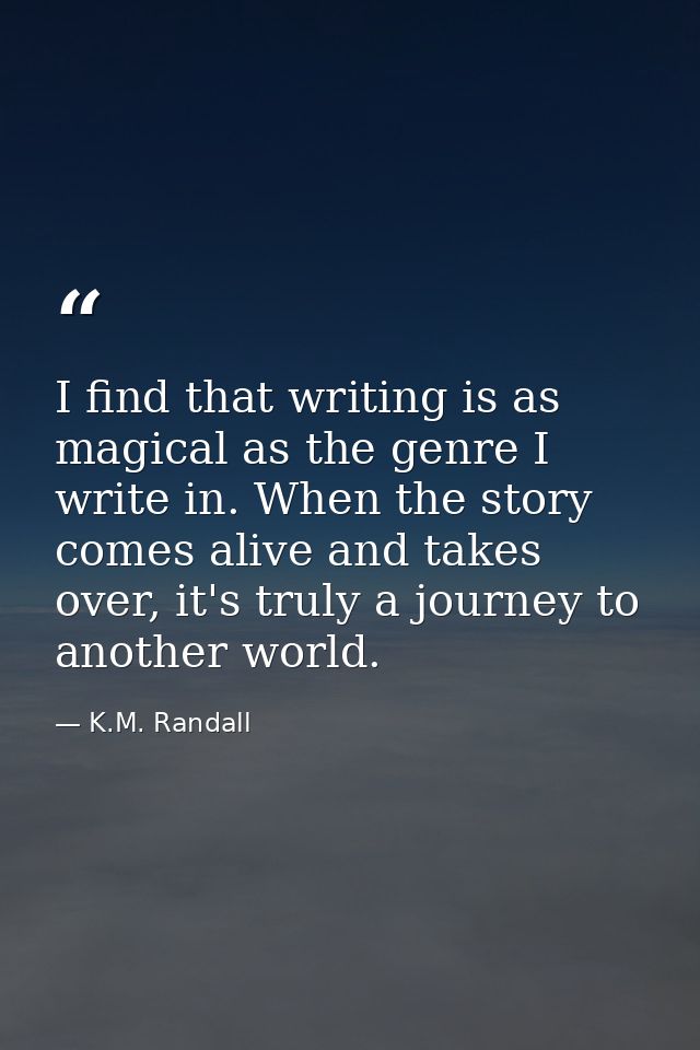 I find that writing is as magical as the genre I write in. When the story comes alive and takes over, it's truly a journ — K.M. Randall