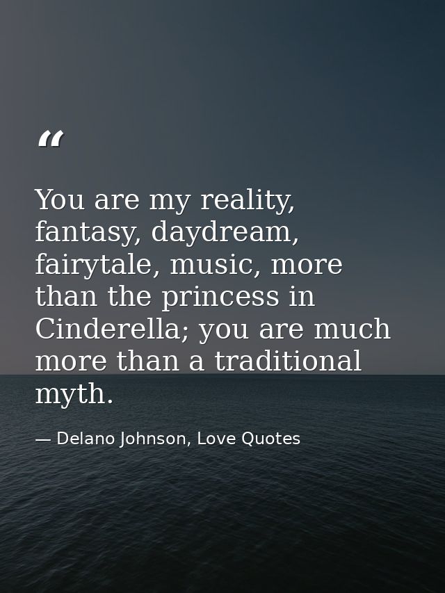 You are my reality, fantasy, daydream, fairytale, music, more than the princess in Cinderella; you are much more than a  — Delano Johnson, Love Quotes