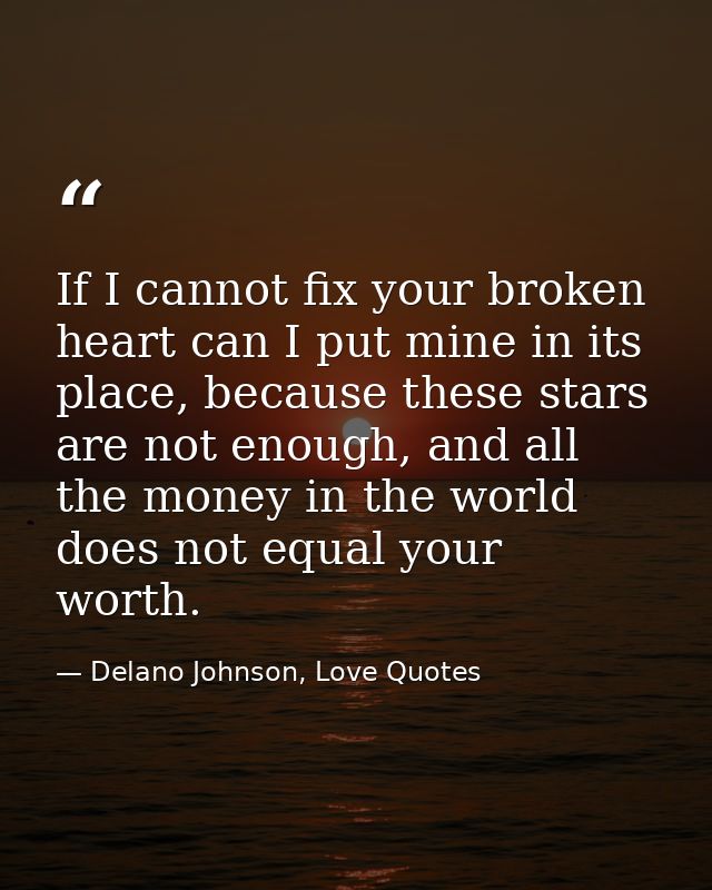 If I cannot fix your broken heart can I put mine in its place, because these stars are not enough, and all the money in  — Delano Johnson, Love Quotes