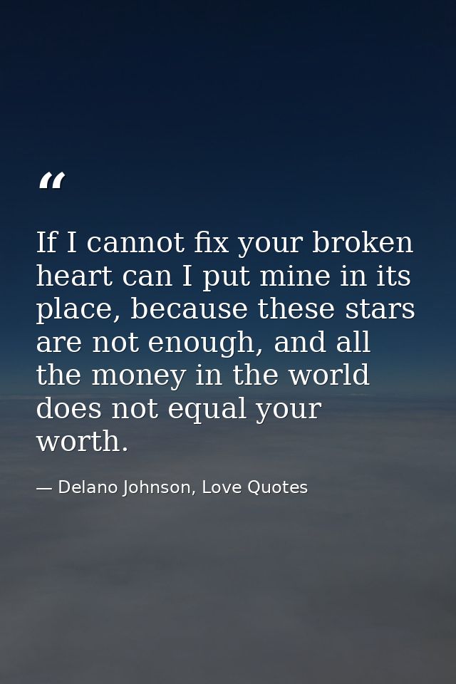 If I cannot fix your broken heart can I put mine in its place, because these stars are not enough, and all the money in  — Delano Johnson, Love Quotes