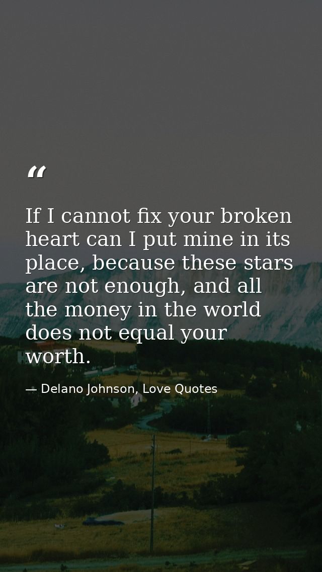 If I cannot fix your broken heart can I put mine in its place, because these stars are not enough, and all the money in  — Delano Johnson, Love Quotes