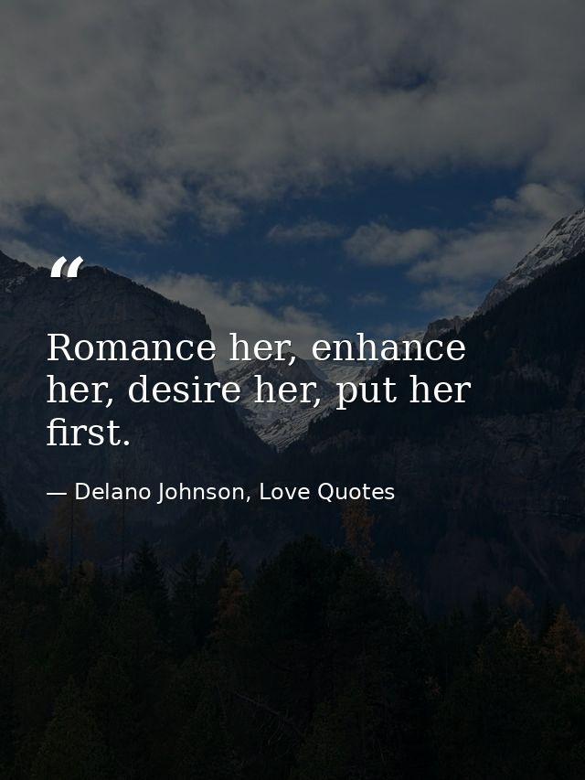 Romance her, enhance her, desire her, put her first. — Delano Johnson, Love Quotes