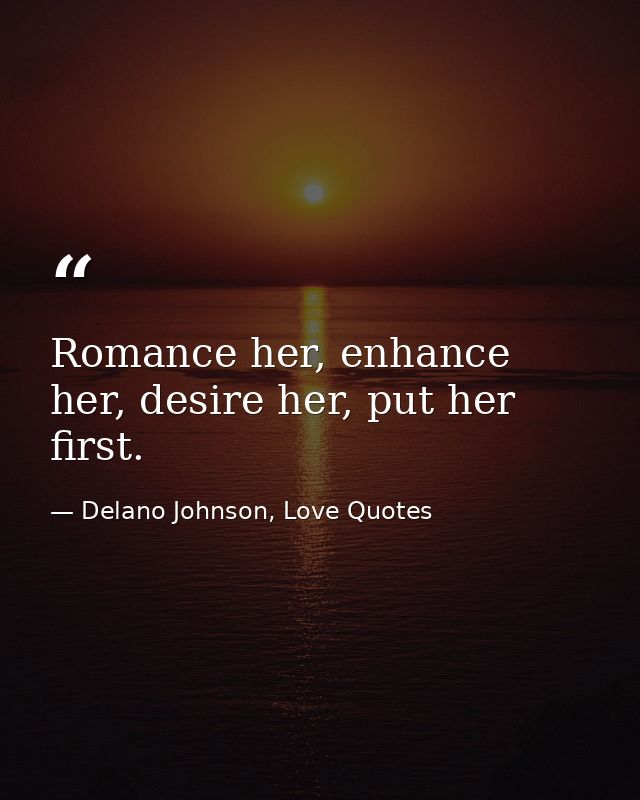 Romance her, enhance her, desire her, put her first. — Delano Johnson, Love Quotes