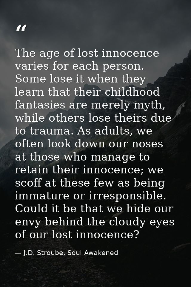 The age of lost innocence varies for each person. Some lose it when they learn that their childhood fantasies are merely — J.D. Stroube, Soul Awakened