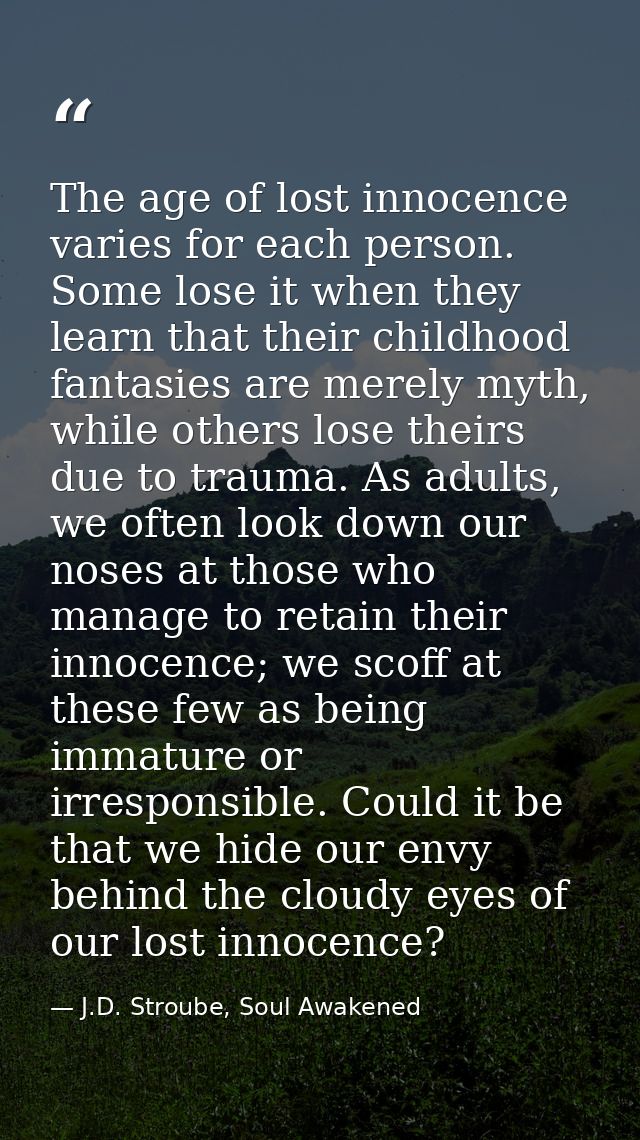 The age of lost innocence varies for each person. Some lose it when they learn that their childhood fantasies are merely — J.D. Stroube, Soul Awakened