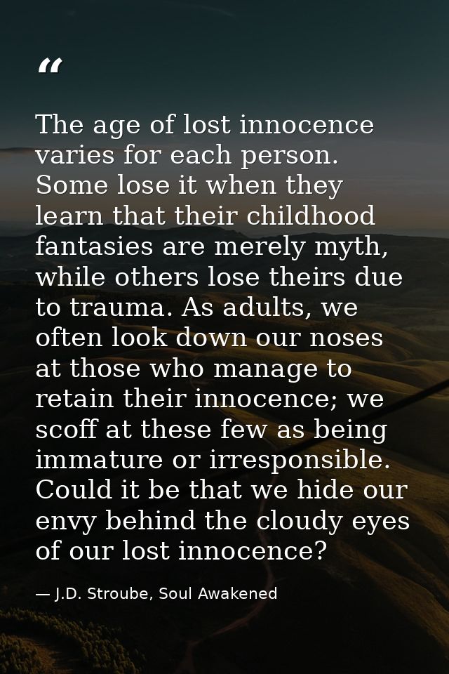 The age of lost innocence varies for each person. Some lose it when they learn that their childhood fantasies are merely — J.D. Stroube, Soul Awakened