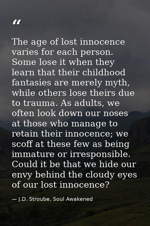 The age of lost innocence varies for each person. Some lose it when they learn that their childhood fantasies are merely — J.D. Stroube, Soul Awakened