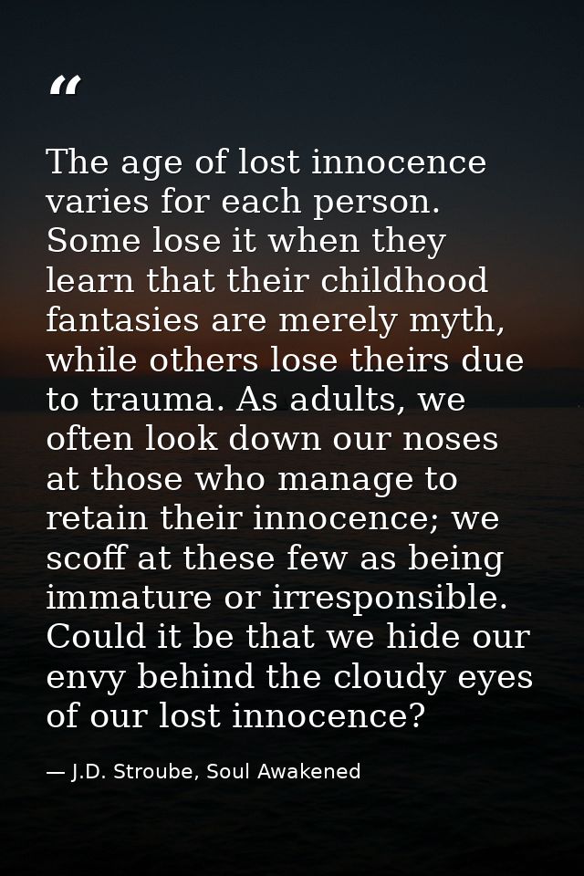 The age of lost innocence varies for each person. Some lose it when they learn that their childhood fantasies are merely — J.D. Stroube, Soul Awakened