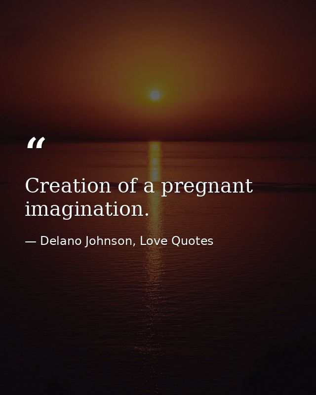 Creation of a pregnant imagination. — Delano Johnson, Love Quotes