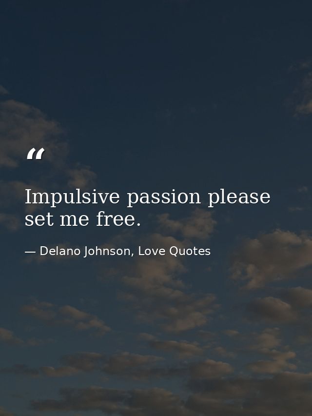 Impulsive passion please set me free. — Delano Johnson, Love Quotes