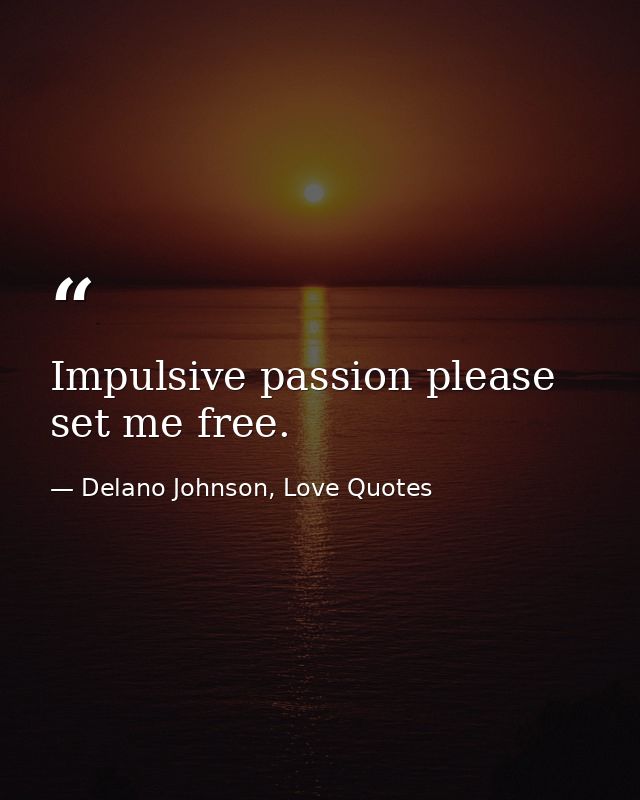 Impulsive passion please set me free. — Delano Johnson, Love Quotes