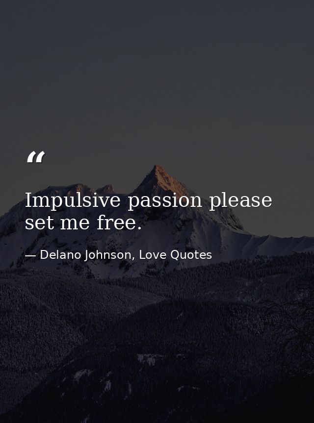 Impulsive passion please set me free. — Delano Johnson, Love Quotes