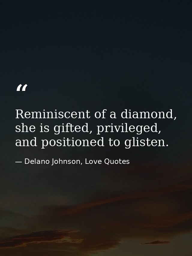 Reminiscent of a diamond, she is gifted, privileged, and positioned to glisten. — Delano Johnson, Love Quotes