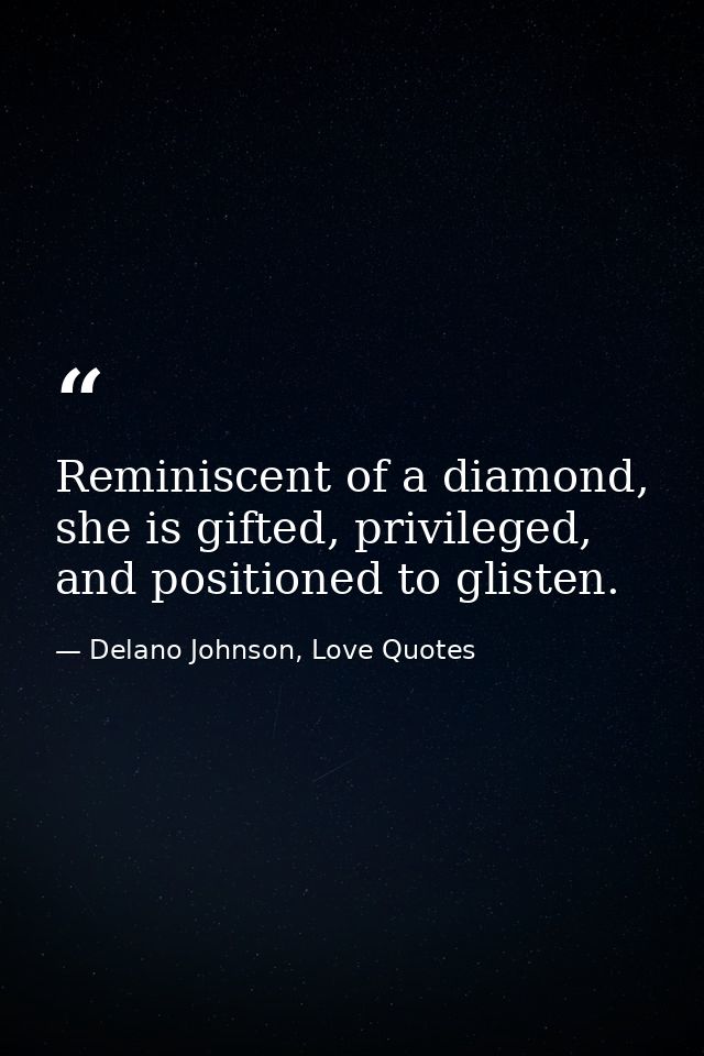 Reminiscent of a diamond, she is gifted, privileged, and positioned to glisten. — Delano Johnson, Love Quotes