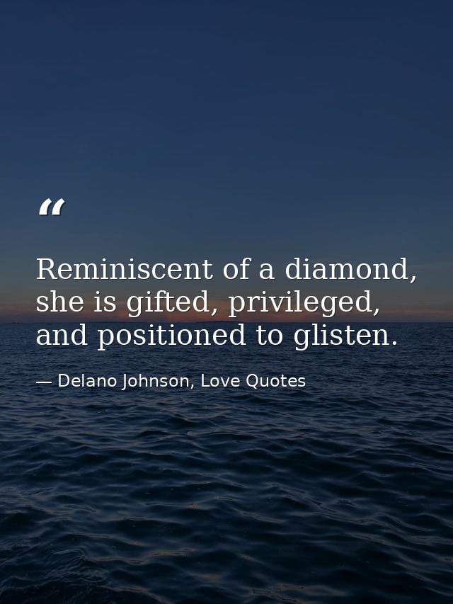 Reminiscent of a diamond, she is gifted, privileged, and positioned to glisten. — Delano Johnson, Love Quotes
