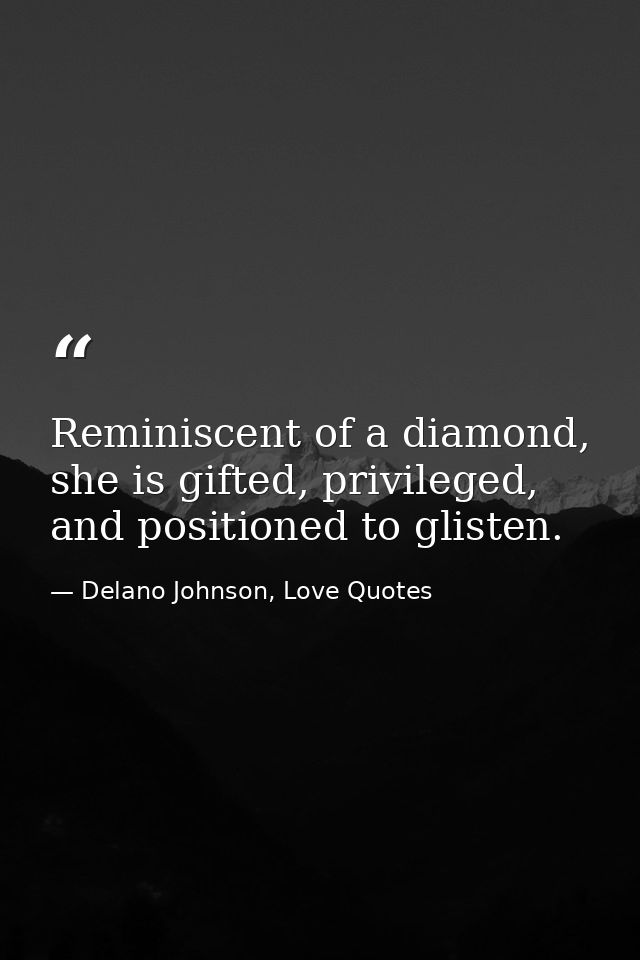 Reminiscent of a diamond, she is gifted, privileged, and positioned to glisten. — Delano Johnson, Love Quotes